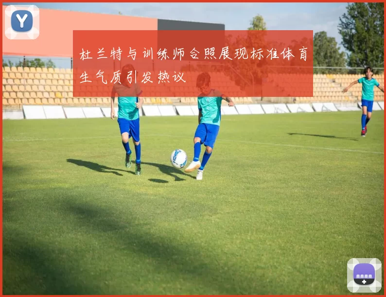 杜兰特与训练师合照展现标准体育生气质引发热议